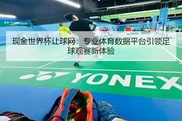 现金世界杯让球网:专业体育数据平台引领足球观赛新体验